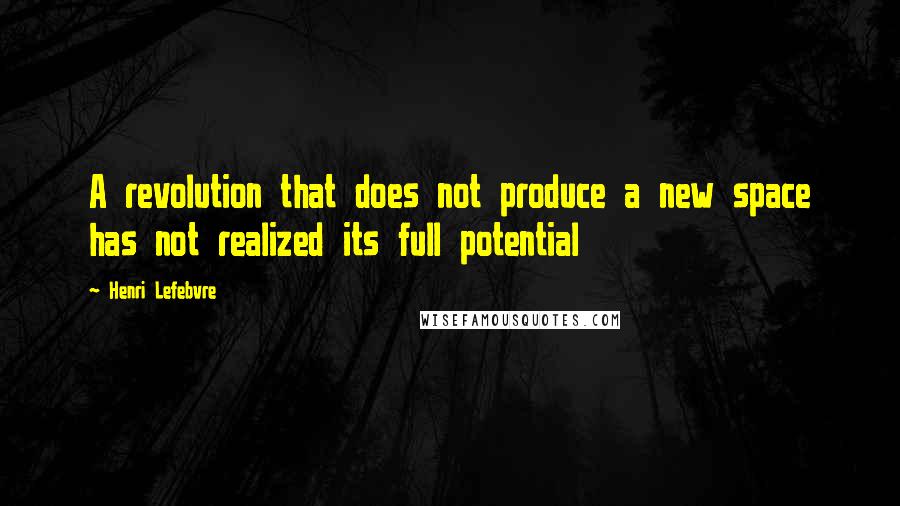 Henri Lefebvre Quotes: A revolution that does not produce a new space has not realized its full potential