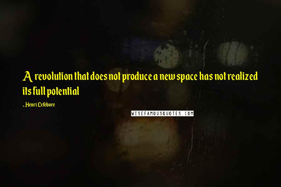 Henri Lefebvre Quotes: A revolution that does not produce a new space has not realized its full potential
