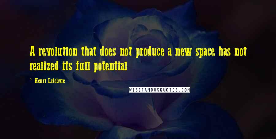 Henri Lefebvre Quotes: A revolution that does not produce a new space has not realized its full potential