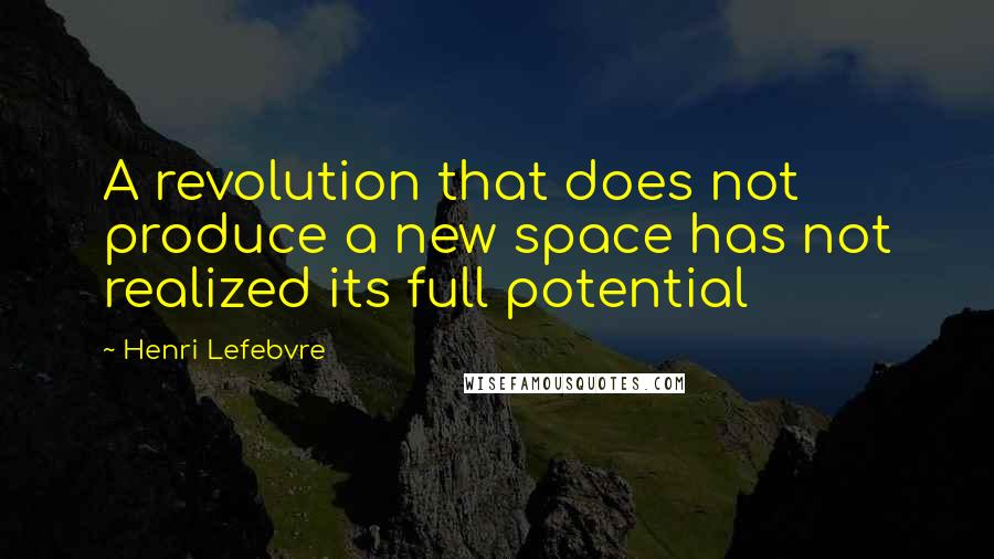 Henri Lefebvre Quotes: A revolution that does not produce a new space has not realized its full potential