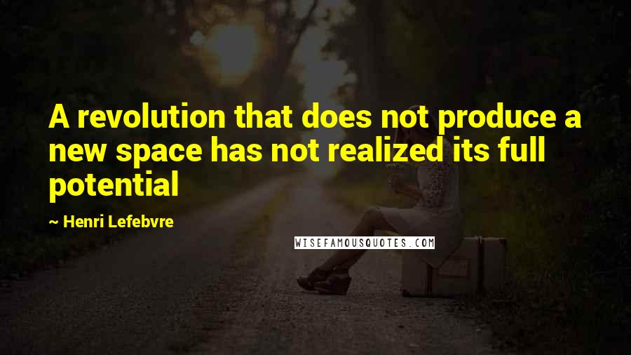 Henri Lefebvre Quotes: A revolution that does not produce a new space has not realized its full potential