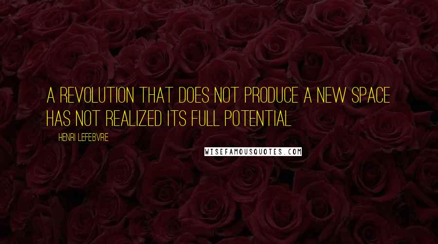 Henri Lefebvre Quotes: A revolution that does not produce a new space has not realized its full potential