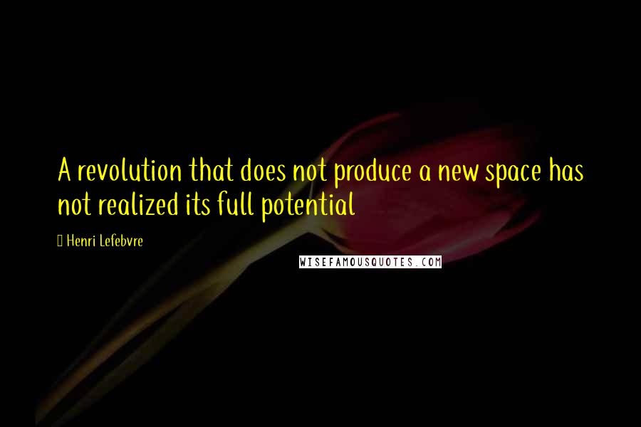 Henri Lefebvre Quotes: A revolution that does not produce a new space has not realized its full potential
