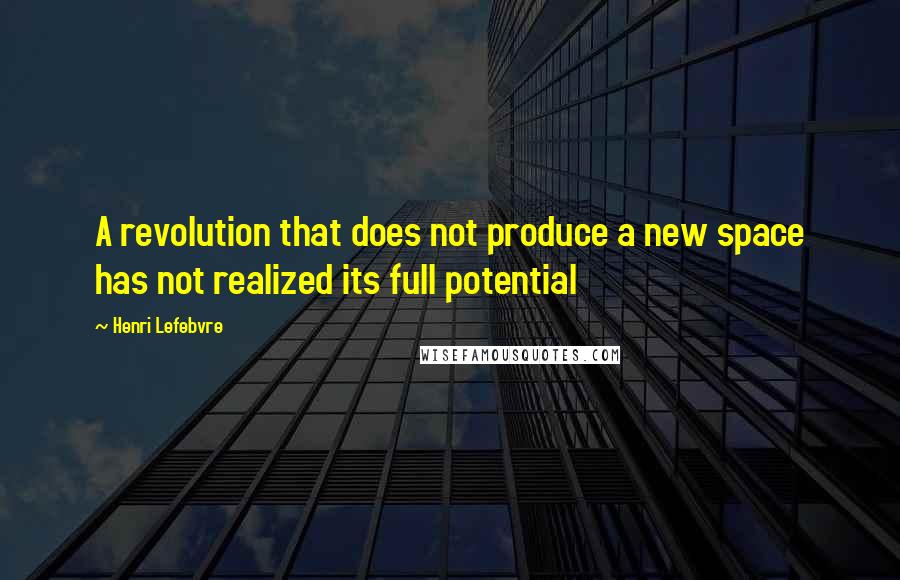 Henri Lefebvre Quotes: A revolution that does not produce a new space has not realized its full potential