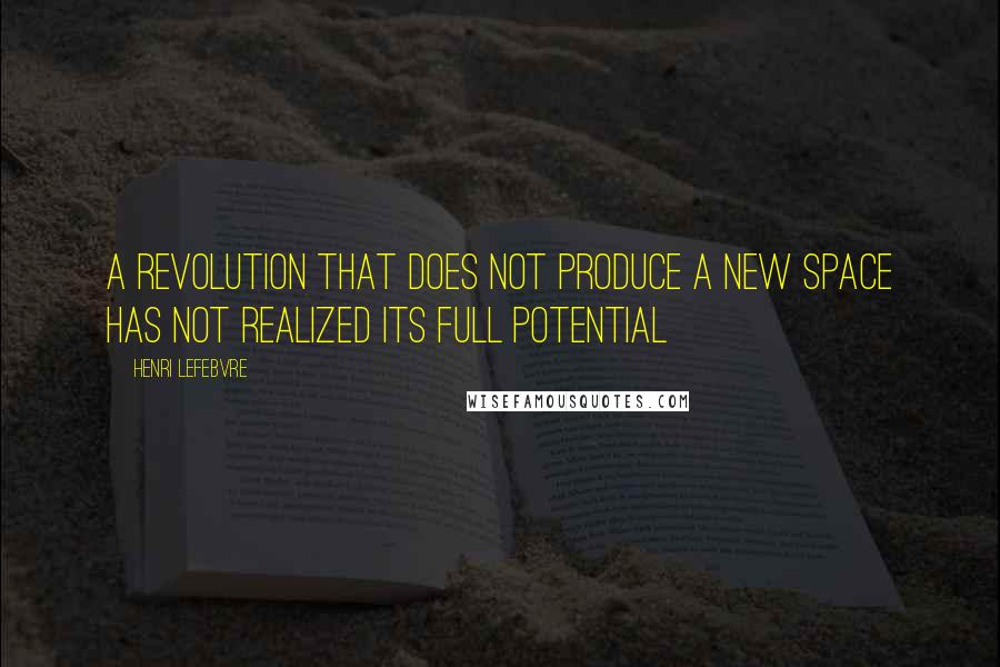 Henri Lefebvre Quotes: A revolution that does not produce a new space has not realized its full potential