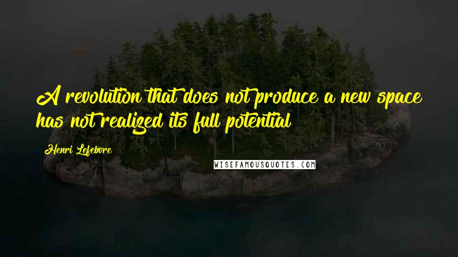 Henri Lefebvre Quotes: A revolution that does not produce a new space has not realized its full potential