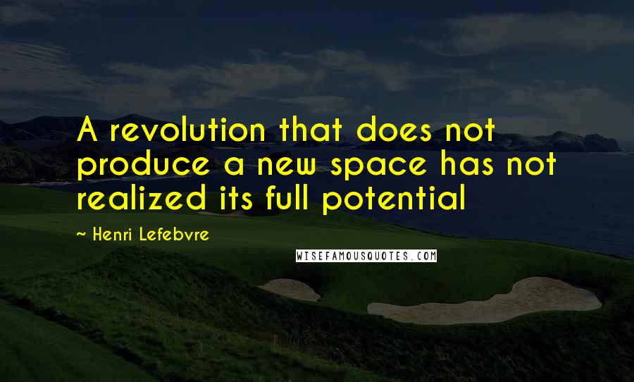 Henri Lefebvre Quotes: A revolution that does not produce a new space has not realized its full potential