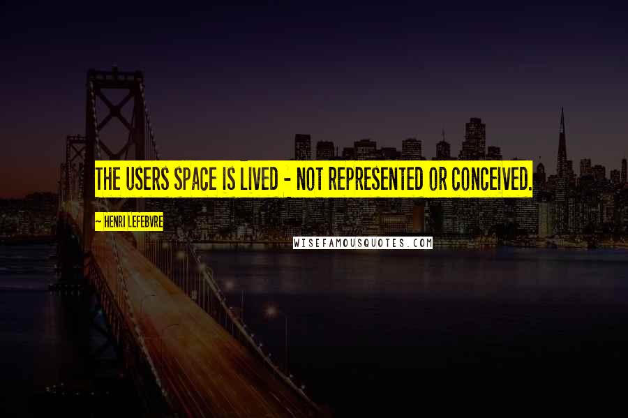 Henri Lefebvre Quotes: The users space is lived - not represented or conceived.