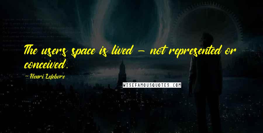 Henri Lefebvre Quotes: The users space is lived - not represented or conceived.