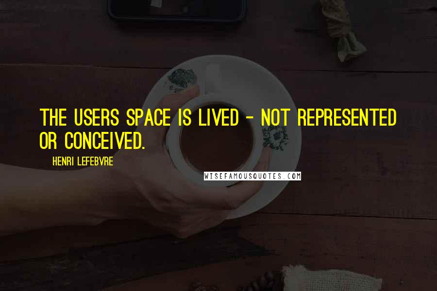 Henri Lefebvre Quotes: The users space is lived - not represented or conceived.