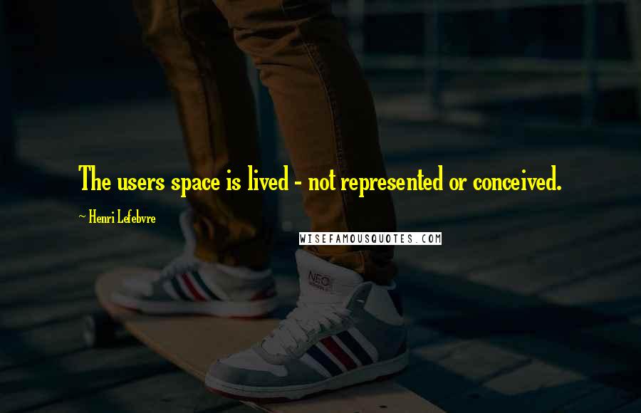 Henri Lefebvre Quotes: The users space is lived - not represented or conceived.