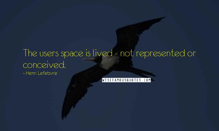 Henri Lefebvre Quotes: The users space is lived - not represented or conceived.