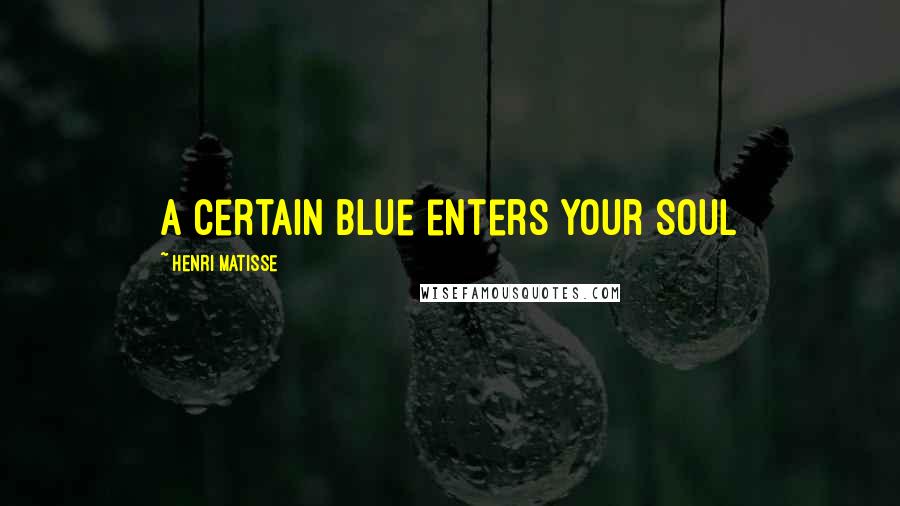 Henri Matisse Quotes: A certain blue enters your soul