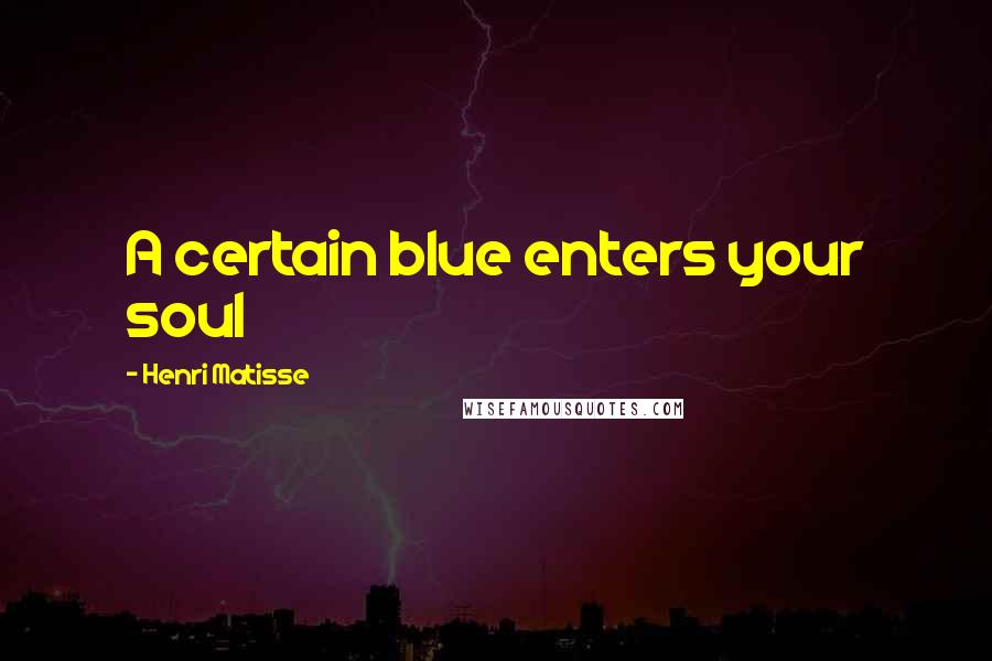 Henri Matisse Quotes: A certain blue enters your soul