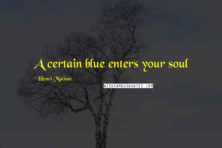 Henri Matisse Quotes: A certain blue enters your soul