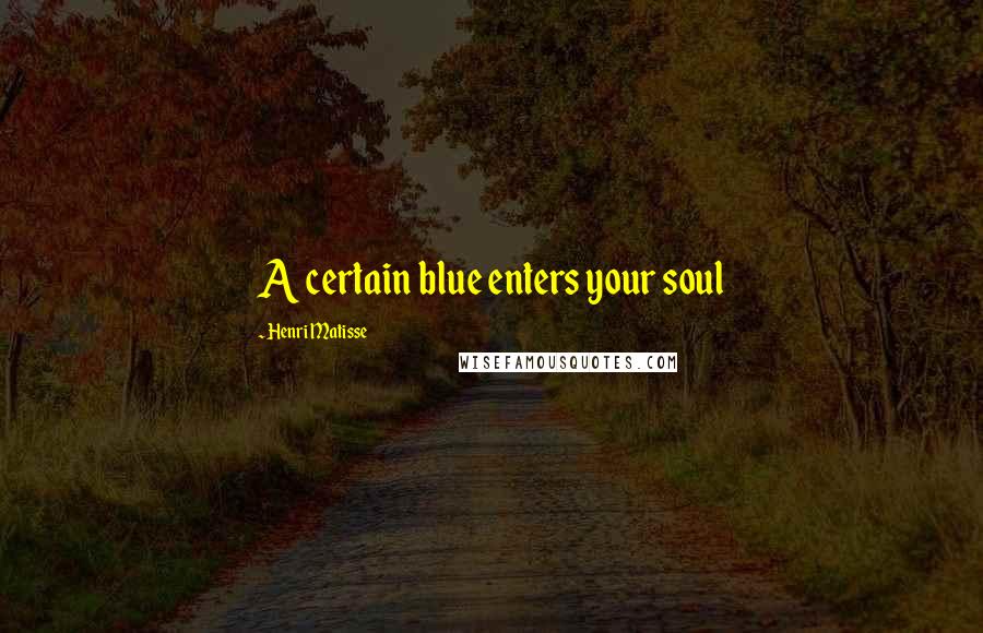 Henri Matisse Quotes: A certain blue enters your soul