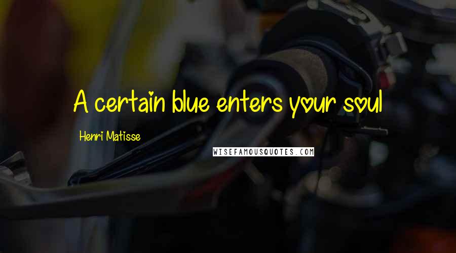 Henri Matisse Quotes: A certain blue enters your soul