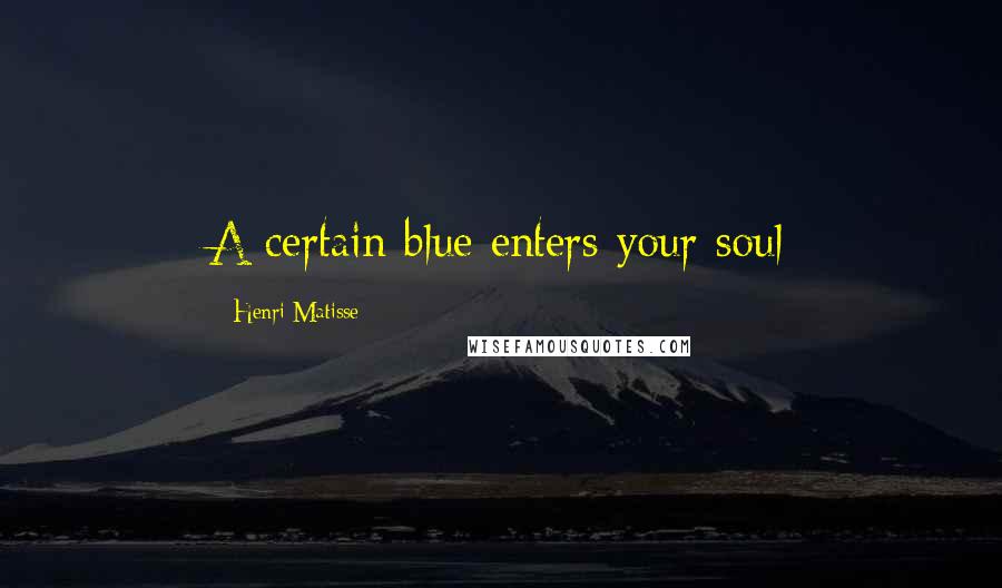 Henri Matisse Quotes: A certain blue enters your soul