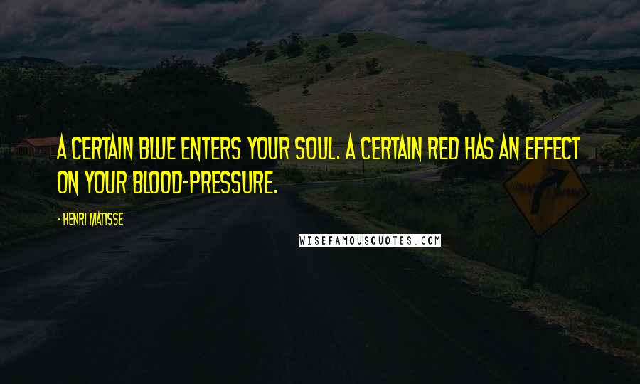 Henri Matisse Quotes: A certain blue enters your soul. A certain red has an effect on your blood-pressure.