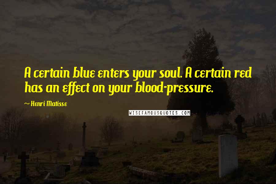 Henri Matisse Quotes: A certain blue enters your soul. A certain red has an effect on your blood-pressure.