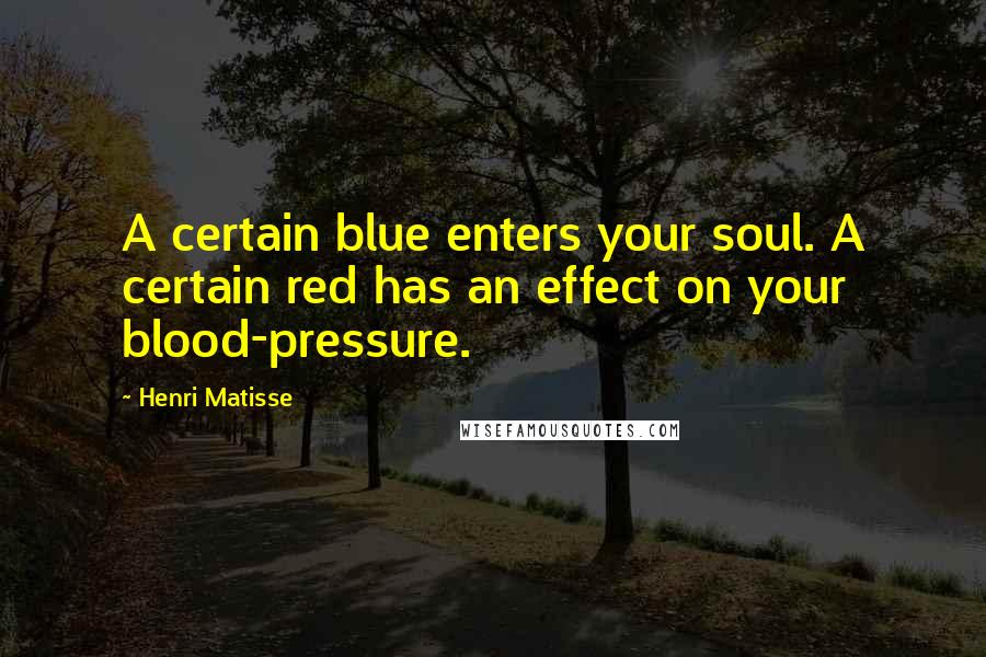 Henri Matisse Quotes: A certain blue enters your soul. A certain red has an effect on your blood-pressure.