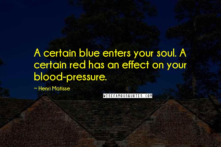Henri Matisse Quotes: A certain blue enters your soul. A certain red has an effect on your blood-pressure.