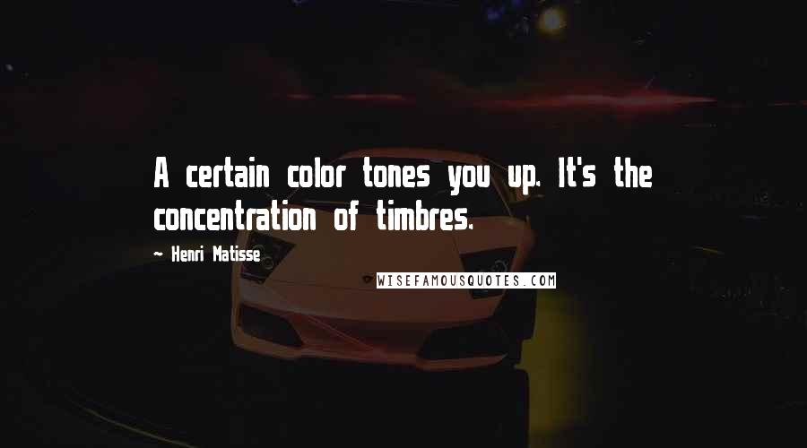 Henri Matisse Quotes: A certain color tones you up. It's the concentration of timbres.