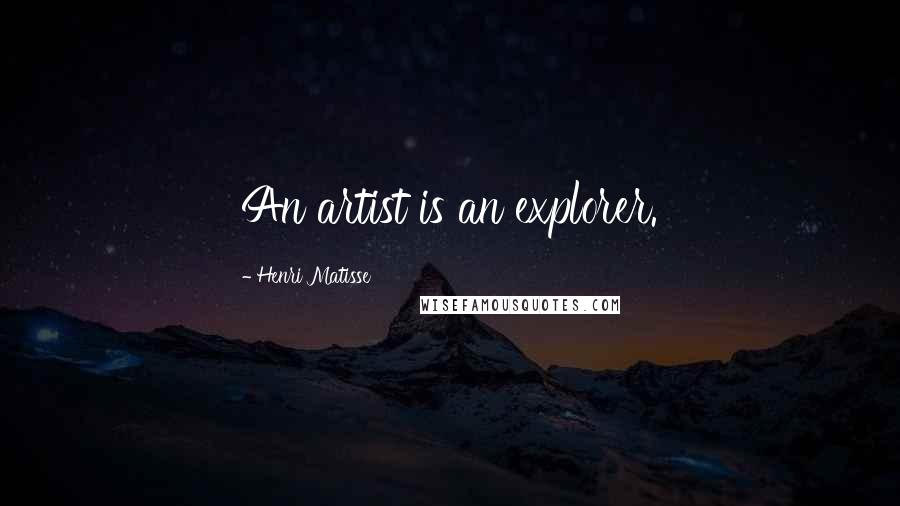 Henri Matisse Quotes: An artist is an explorer.
