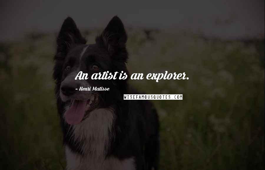 Henri Matisse Quotes: An artist is an explorer.