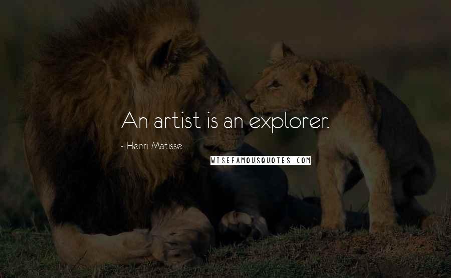 Henri Matisse Quotes: An artist is an explorer.