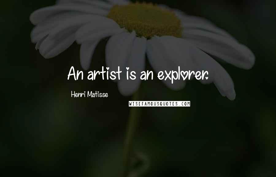 Henri Matisse Quotes: An artist is an explorer.