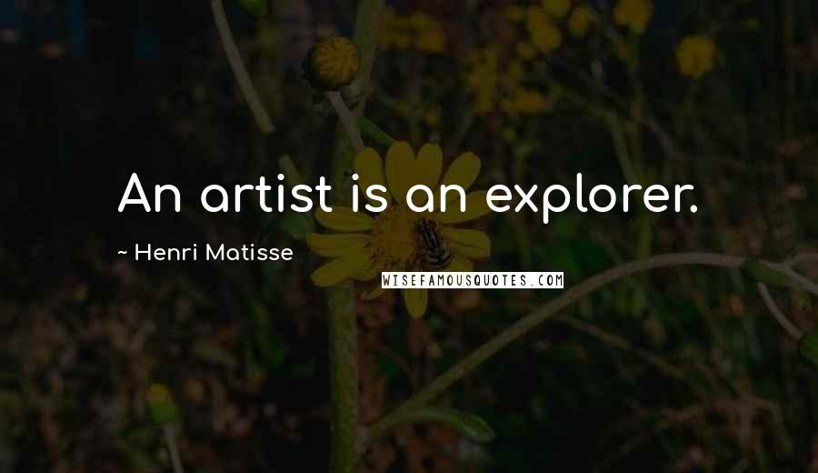 Henri Matisse Quotes: An artist is an explorer.