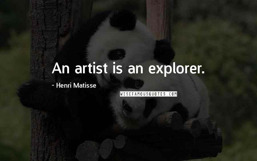 Henri Matisse Quotes: An artist is an explorer.