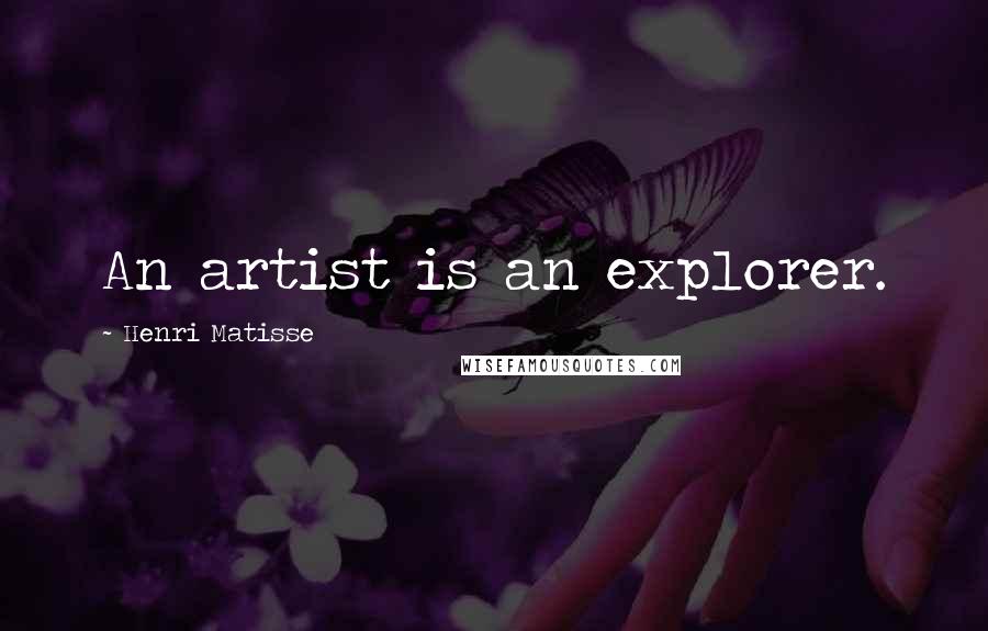 Henri Matisse Quotes: An artist is an explorer.