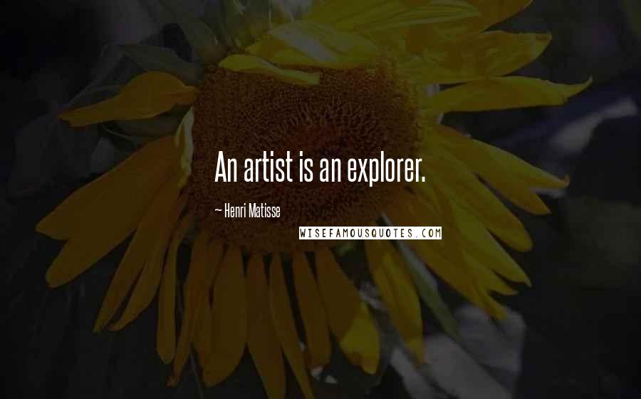 Henri Matisse Quotes: An artist is an explorer.