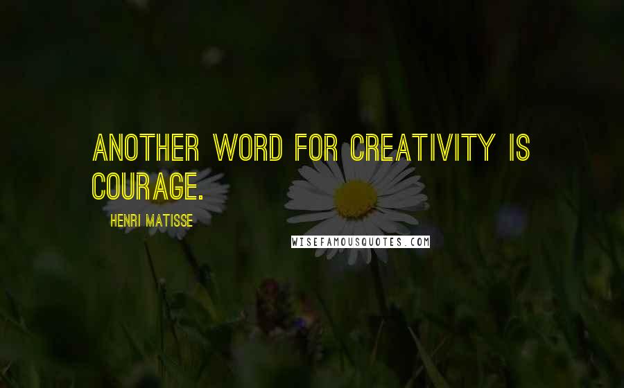 Henri Matisse Quotes: Another word for creativity is courage.