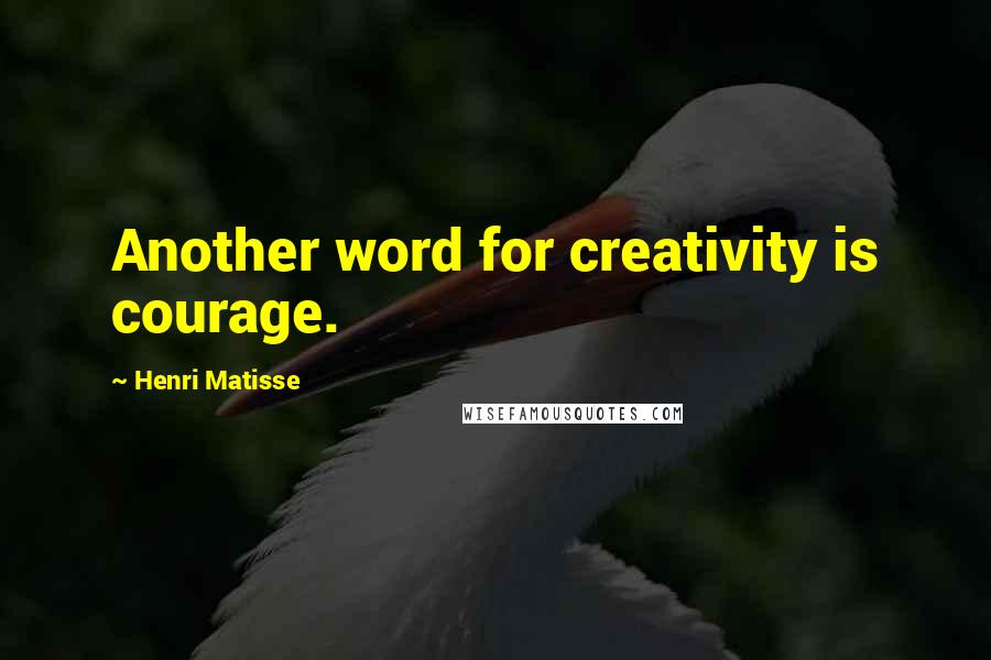 Henri Matisse Quotes: Another word for creativity is courage.