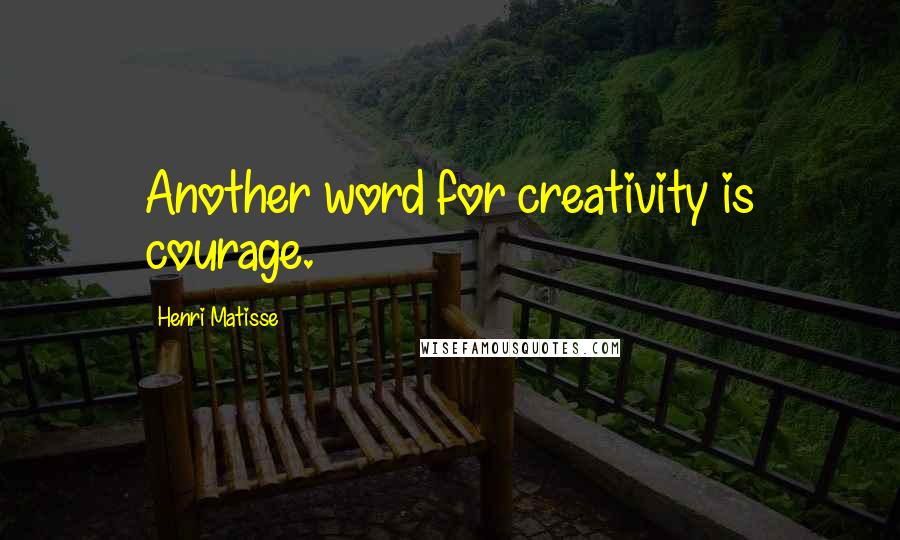 Henri Matisse Quotes: Another word for creativity is courage.