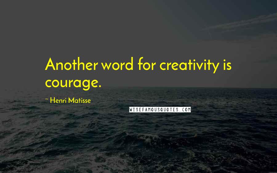 Henri Matisse Quotes: Another word for creativity is courage.