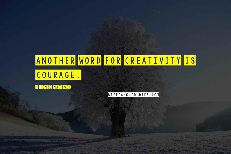 Henri Matisse Quotes: Another word for creativity is courage.