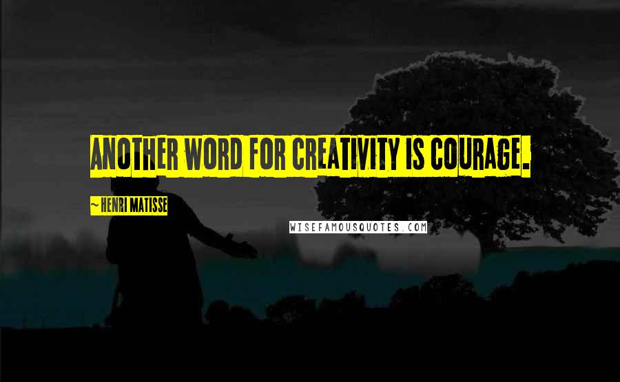 Henri Matisse Quotes: Another word for creativity is courage.