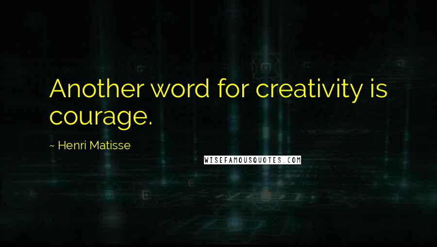 Henri Matisse Quotes: Another word for creativity is courage.