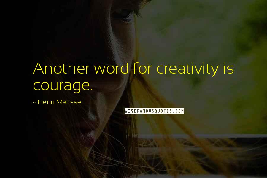 Henri Matisse Quotes: Another word for creativity is courage.