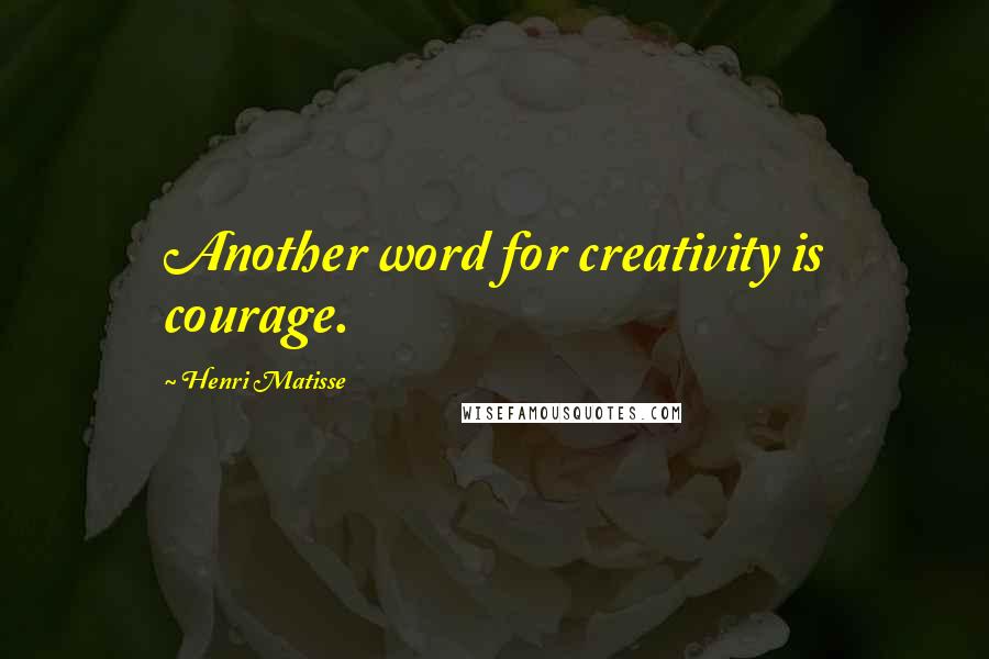 Henri Matisse Quotes: Another word for creativity is courage.