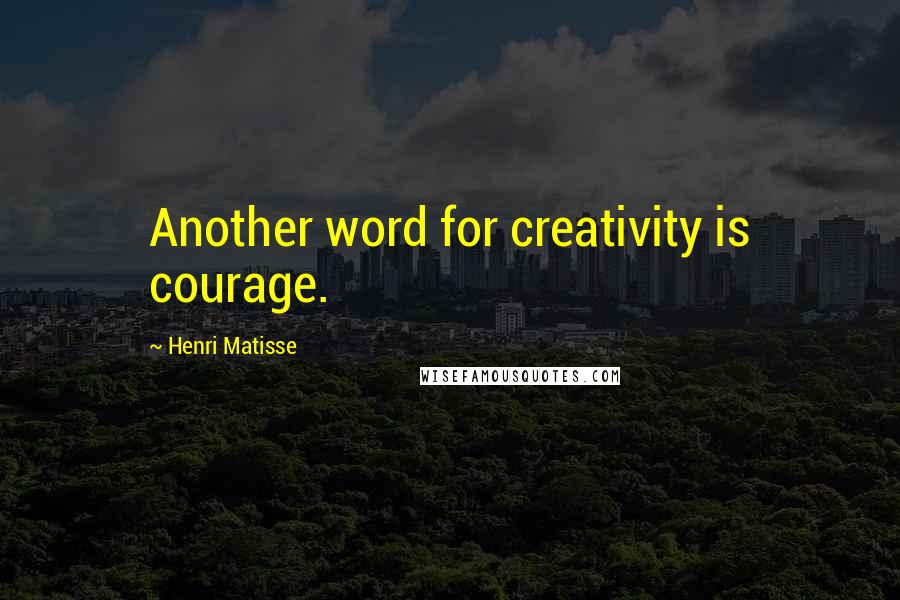 Henri Matisse Quotes: Another word for creativity is courage.