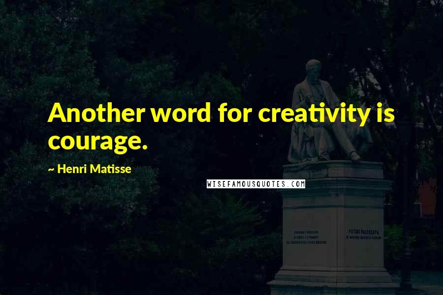 Henri Matisse Quotes: Another word for creativity is courage.