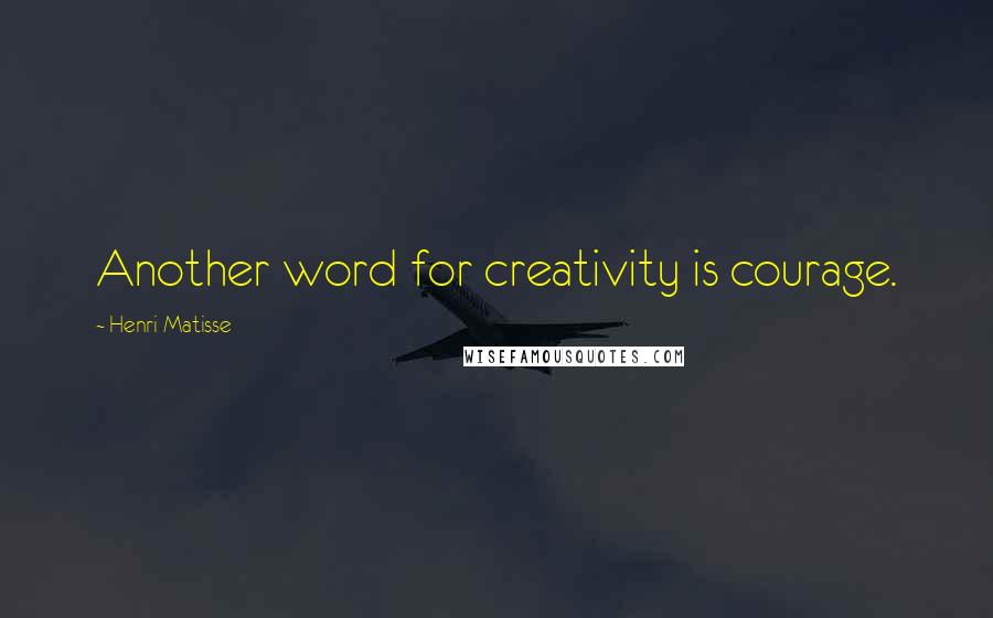 Henri Matisse Quotes: Another word for creativity is courage.