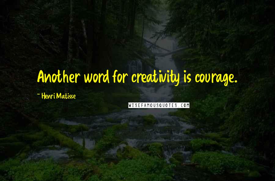 Henri Matisse Quotes: Another word for creativity is courage.
