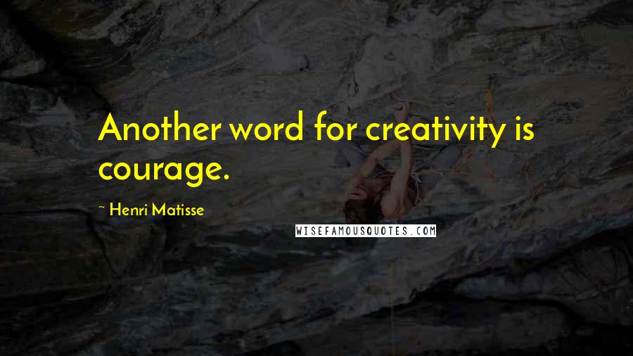 Henri Matisse Quotes: Another word for creativity is courage.