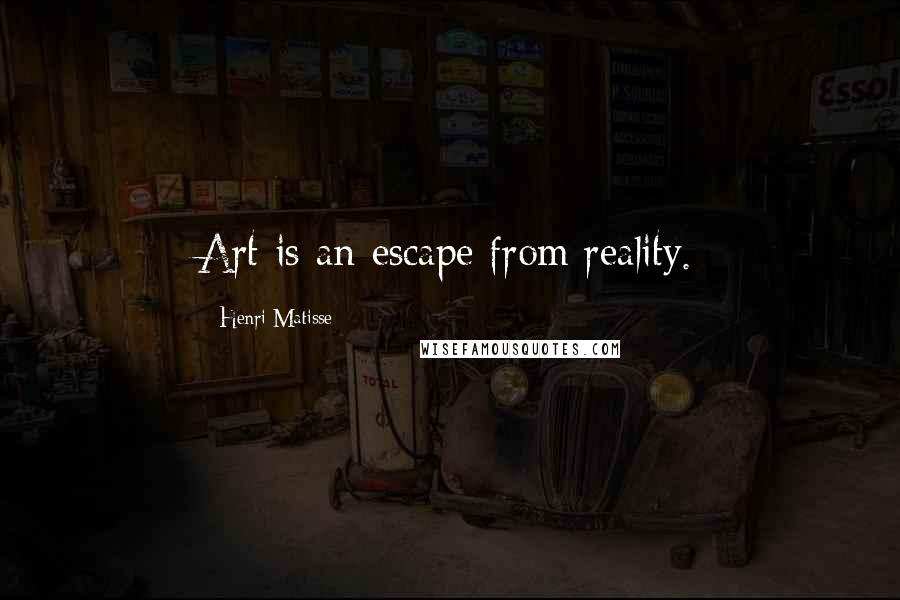 Henri Matisse Quotes: Art is an escape from reality.